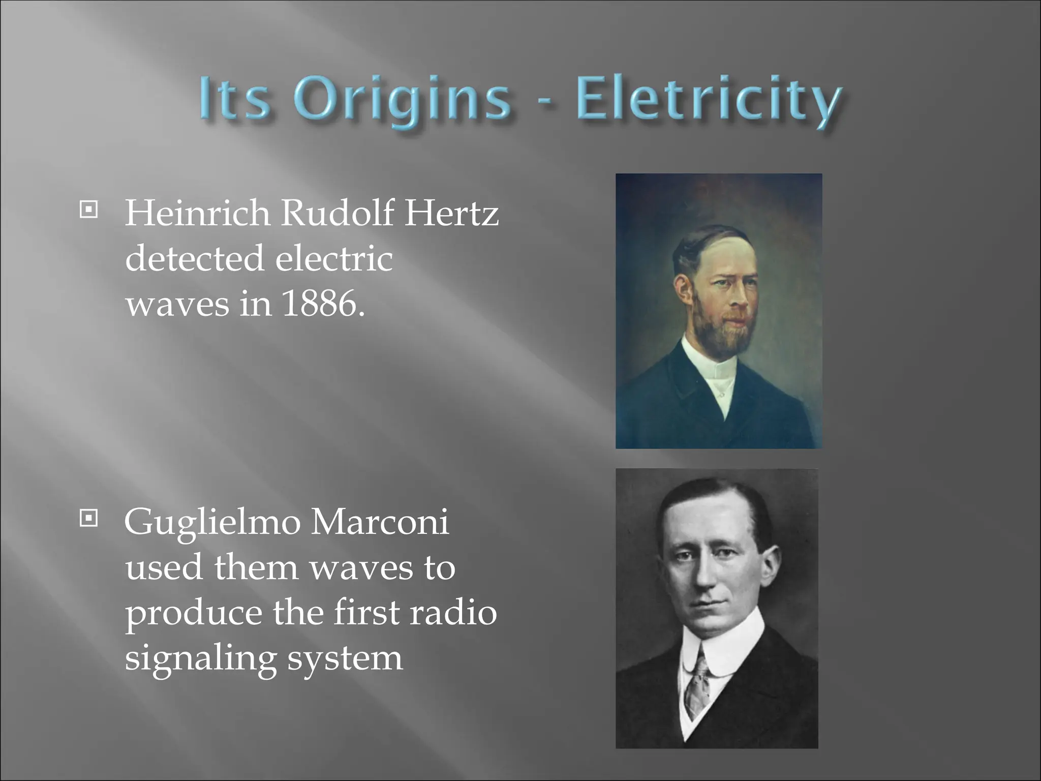  Heinrich Rudolf Hertz
detected electric
waves in 1886.
 Guglielmo Marconi
used them waves to
produce the first radio
signaling system
 