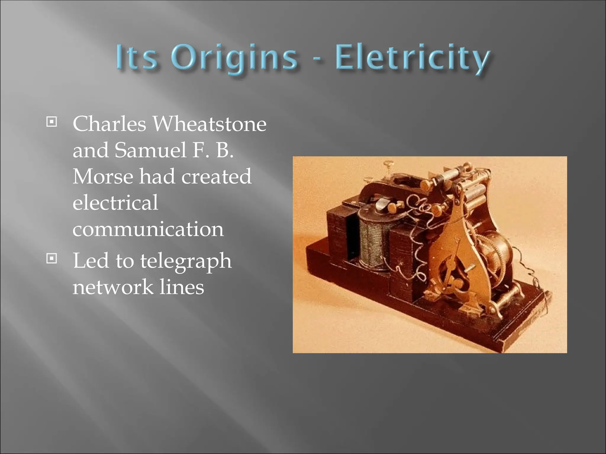  Charles Wheatstone
and Samuel F. B.
Morse had created
electrical
communication
 Led to telegraph
network lines
 