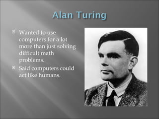 Wanted to use computers for a lot more than just solving difficult math problems. Said computers could act like humans. 