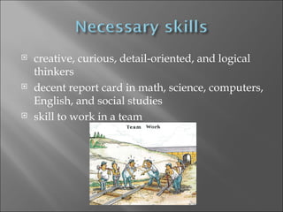 creative, curious, detail-oriented, and logical thinkers decent report card in math, science, computers, English, and social studies skill to work in a team 