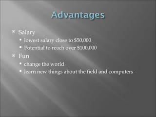 Salary lowest salary close to $50,000 Potential to reach over $100,000 Fun change the world  learn new things about the field and computers 