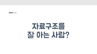 자료구조를
잘 아는 사람?
 