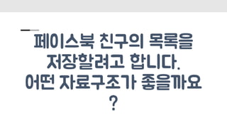 페이스북 친구의 목록을
저장할려고 합니다.
어떤 자료구조가 좋을까요
?
 