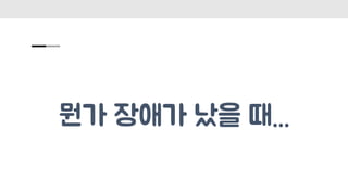 뭔가 장애가 났을 때...
 