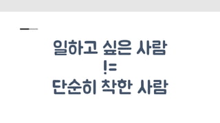 일하고 싶은 사람
!=
단순히 착한 사람
 