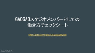 GAOGAOスタジオメンバーとしての
働き方チェックシート
https://note.com/tejitak/n/n733a55852ed8
 