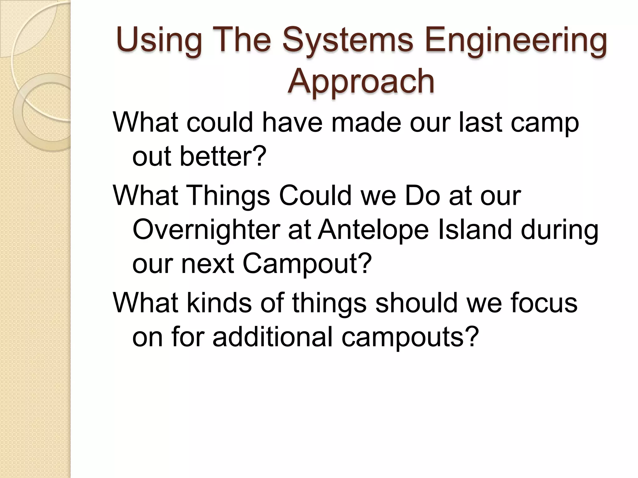 Using The Systems Engineering ApproachWhat could have made our last camp out better?What Things Could we Do at our Overnighter at Antelope Island during our next Campout?What kinds of things should we focus on for additional campouts?