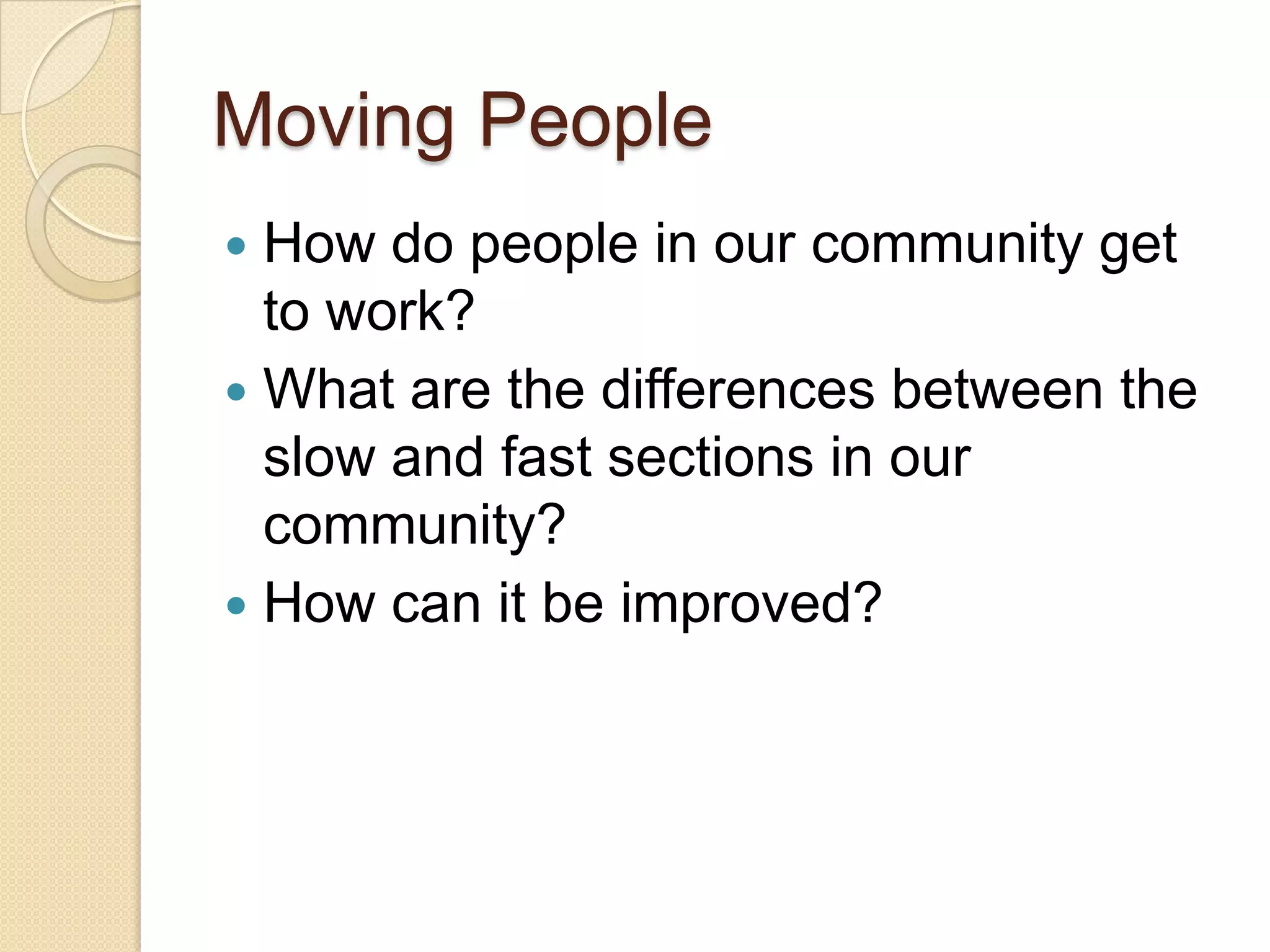 Moving People	How do people in our community get to work?What are the differences between the slow and fast sections in our community?How can it be improved?