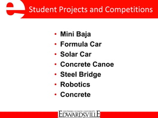 Student Projects and Competitions
• Mini Baja
• Formula Car
• Solar Car
• Concrete Canoe
• Steel Bridge
• Robotics
• Concrete
 