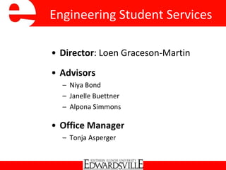 Engineering Student Services
• Director: Loen Graceson-Martin
• Advisors
– Niya Bond
– Janelle Buettner
– Alpona Simmons
• Office Manager
– Tonja Asperger
 