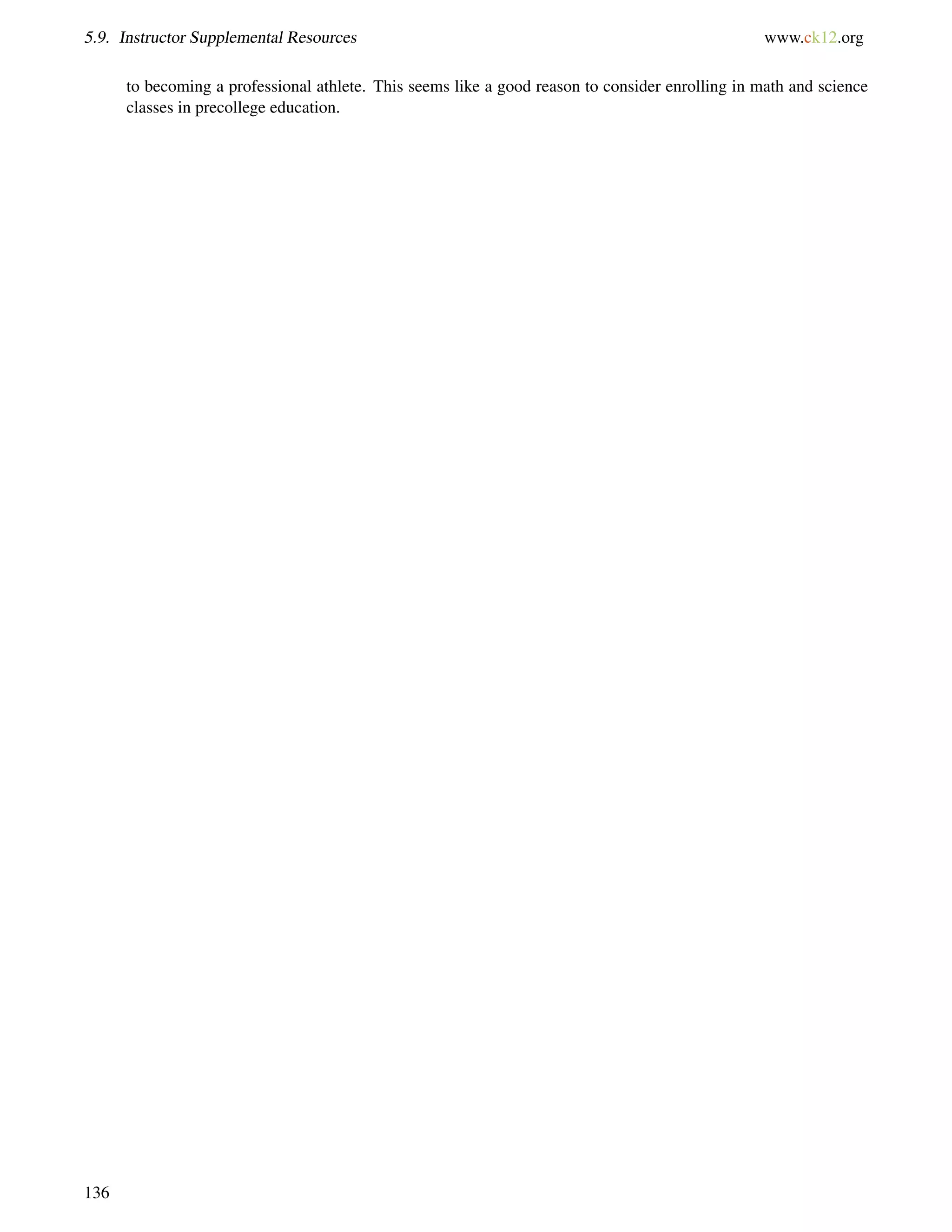 5.9. Instructor Supplemental Resources www.ck12.org
to becoming a professional athlete. This seems like a good reason to consider enrolling in math and science
classes in precollege education.
136
 
