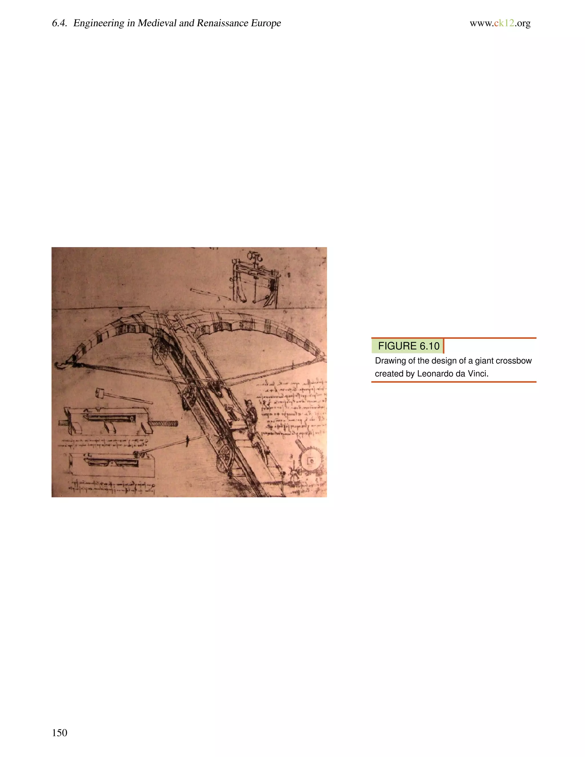 6.4. Engineering in Medieval and Renaissance Europe www.ck12.org
FIGURE 6.10
Drawing of the design of a giant crossbow
created by Leonardo da Vinci.
150
 