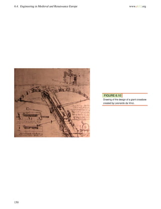 6.4. Engineering in Medieval and Renaissance Europe www.ck12.org
FIGURE 6.10
Drawing of the design of a giant crossbow
created by Leonardo da Vinci.
150
 