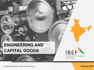 For updated information, please visit www.ibef.org February 2018
ENGINEERING AND
CAPITAL GOODS
 