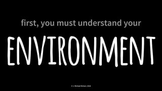 first, you must understand your
environment
© J. Michael McGarr, 2018
 
