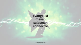 evangelist
maven
salesman
connector
© J. Michael McGarr, 2018
 