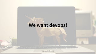 We want devops!
© J. Michael McGarr, 2018
 