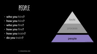 people
· who you hire?
· how you hire?
· who you fire?
· how you fire?
· how you train?
· do you train?
© J. Michael McGarr, 2018
 