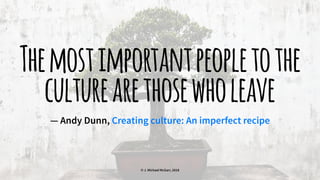 Themostimportantpeopletothe
culturearethosewholeave
— Andy Dunn, Creating culture: An imperfect recipe
© J. Michael McGarr, 2018
 