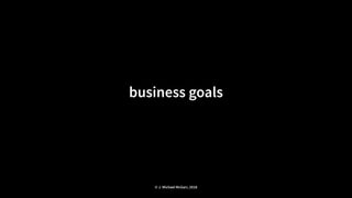 business goals
© J. Michael McGarr, 2018
 