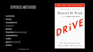 intrinsicmotivators
· curiosity
· honor
· acceptance
· mastery
· power
· freedom (autonomy)
· relatedness
· order
· goal (purpose)
· status
© J. Michael McGarr, 2018
 