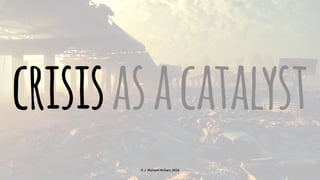 crisisasacatalyst
© J. Michael McGarr, 2018
 