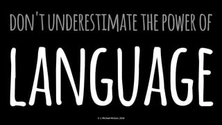 don'tunderestimatethepowerof
language© J. Michael McGarr, 2018
 