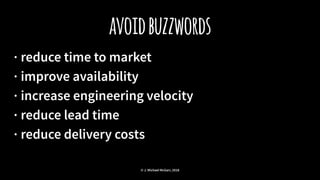 avoidbuzzwords
· reduce time to market
· improve availability
· increase engineering velocity
· reduce lead time
· reduce delivery costs
© J. Michael McGarr, 2018
 