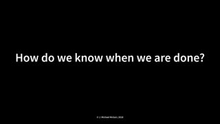 How do we know when we are done?
© J. Michael McGarr, 2018
 