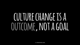 culturechangeisa
outcome,notagoal
© J. Michael McGarr, 2018
 