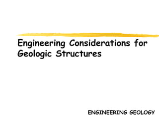 Engineering Considerations for
Geologic Structures
ENGINEERING GEOLOGY
 