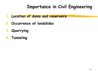 1. Location of dams and reservoirs
2. Occurrence of landslides
3. Quarrying
4. Tunneling
27
Importance in Civil Engineering
 