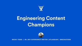 BECKY TODD | SR. DEV EXPERIENCE WRITER | ATLASSIAN | @BECKATODD
Engineering Content
Champions
 
