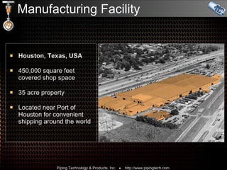 Manufacturing Facility Houston, Texas, USA 450,000 square feet covered shop space 35 acre property Located near Port of Houston for convenient shipping around the world 