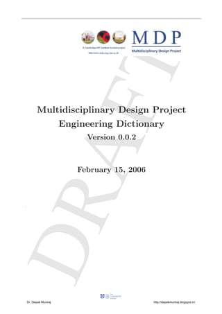 DRAFT
Multidisciplinary Design Project
Engineering Dictionary
Version 0.0.2
February 15, 2006
.
Dr. Depak Muniraj http://depakmuniraj.blogspot.in/
 