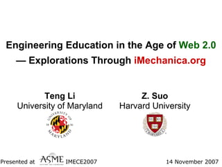 Engineering Education in the Age of  Web 2.0 — Explorations Through  iMechanica.org Teng Li University of Maryland Z. Suo Harvard University IMECE2007 14 November 2007 Presented at 