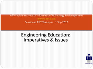 Engineering Education:
Imperatives & Issues
Dr S G Deshmukh
ABV-Indian Institute of Information Technology & Management
www.iiitm.ac.in
Session at RJIT Tekanpur, 1 Sep 2012
 