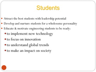  Attract the best students with leadership potential
 Develop and nurture students for a wholesome personality
 Educate & motivate engineering students to be ready:
to implement new technology
to focus on innovation
to understand global trends
to make an impact on society
Students
 