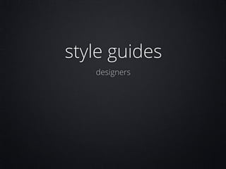 style guides
designers

 