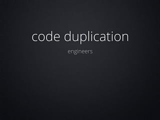 code duplication
engineers

 