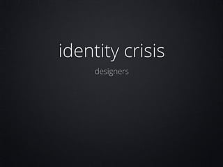 identity crisis
designers

 