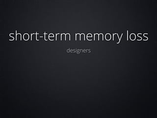 short-term memory loss
designers

 