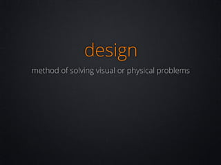 design
method of solving visual or physical problems

 