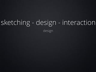 sketching - design - interaction
design

 