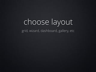 choose layout
grid, wizard, dashboard, gallery, etc

 