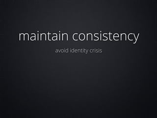 maintain consistency
avoid identity crisis

 