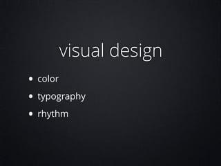 visual design
• color
• typography
• rhythm

 