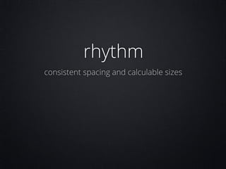 rhythm
consistent spacing and calculable sizes

 