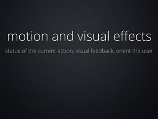 motion and visual eﬀects
status of the current action, visual feedback, orient the user

 