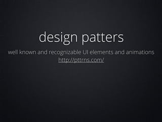 design patters
well known and recognizable UI elements and animations
http://pttrns.com/

 